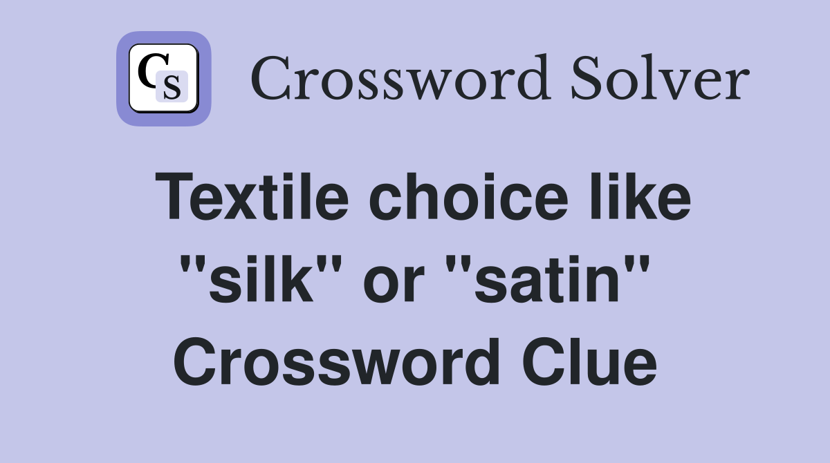 Textile choice like "silk" or "satin" Crossword Clue Answers